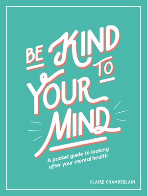 Be Kind to Your Mind: a Pocket Guide to Looking After Your Mental Health - ebook